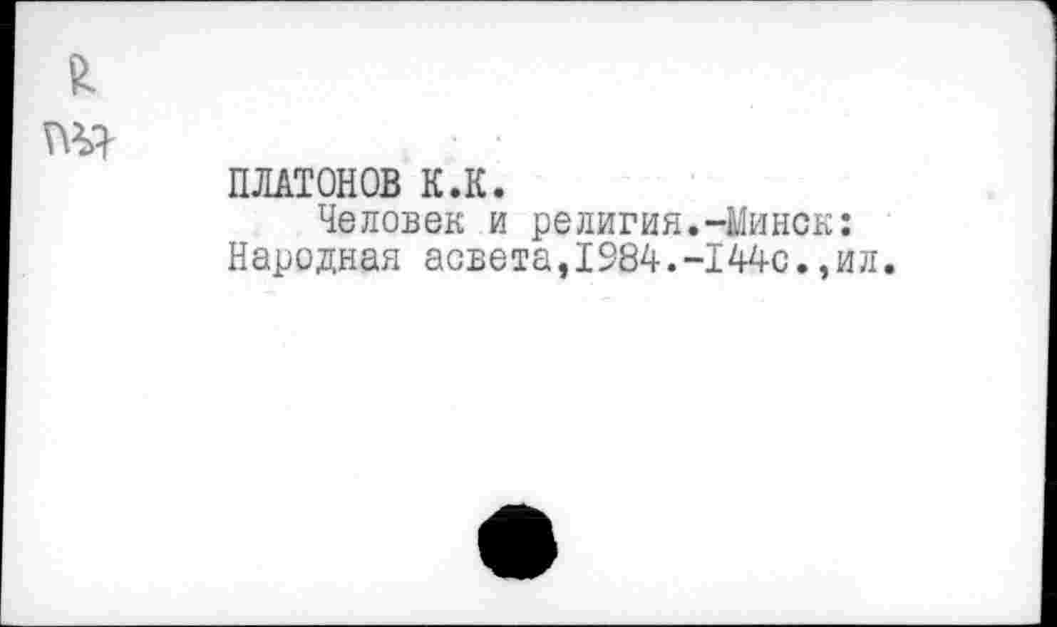 ﻿ПЛАТОНОВ К.К.
Человек и религия.-Минск: Народная асвета,1984.-144с.,ил.